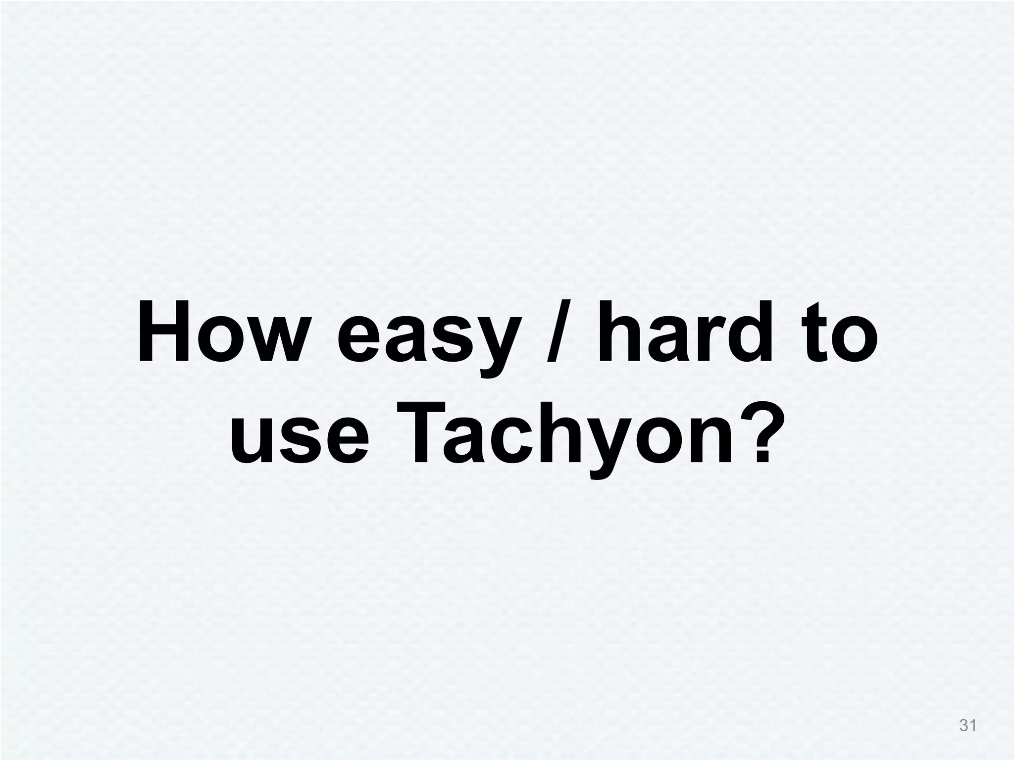 How easy / hard to
use Tachyon?
31
 