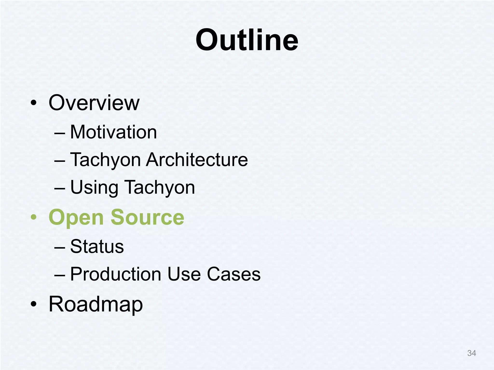 Outline
• Overview
– Motivation
– Tachyon Architecture
– Using Tachyon
• Open Source
– Status
– Production Use Cases
• Roadmap
34
 