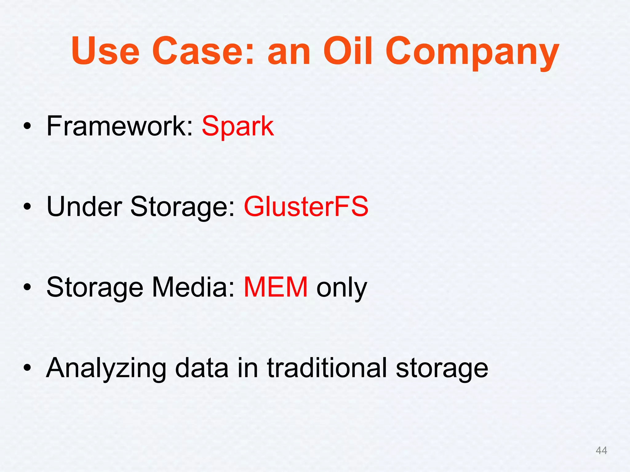 Use Case: an Oil Company
• Framework: Spark
• Under Storage: GlusterFS
• Storage Media: MEM only
• Analyzing data in traditional storage
44
 