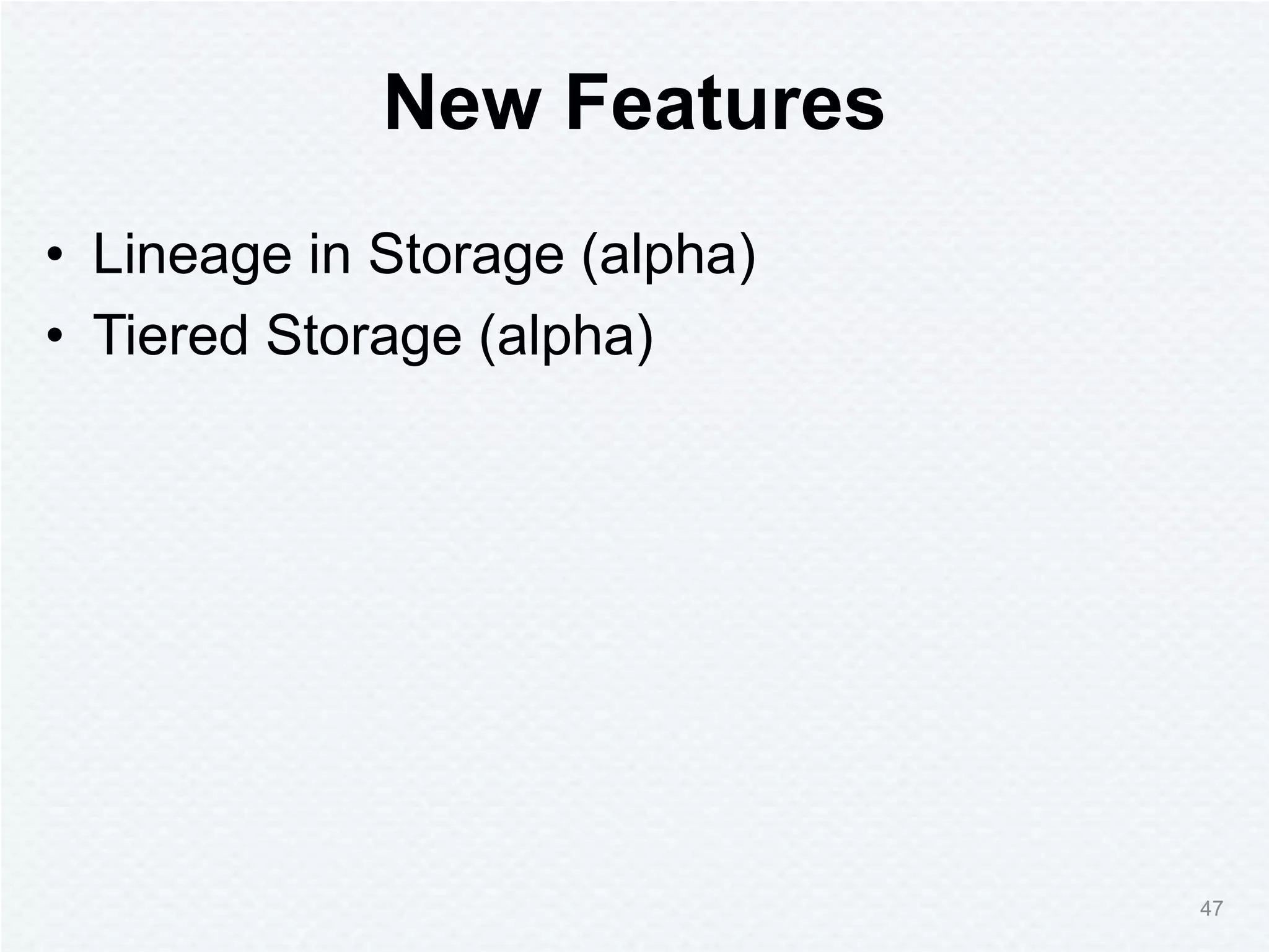 New Features
• Lineage in Storage (alpha)
• Tiered Storage (alpha)
47
 
