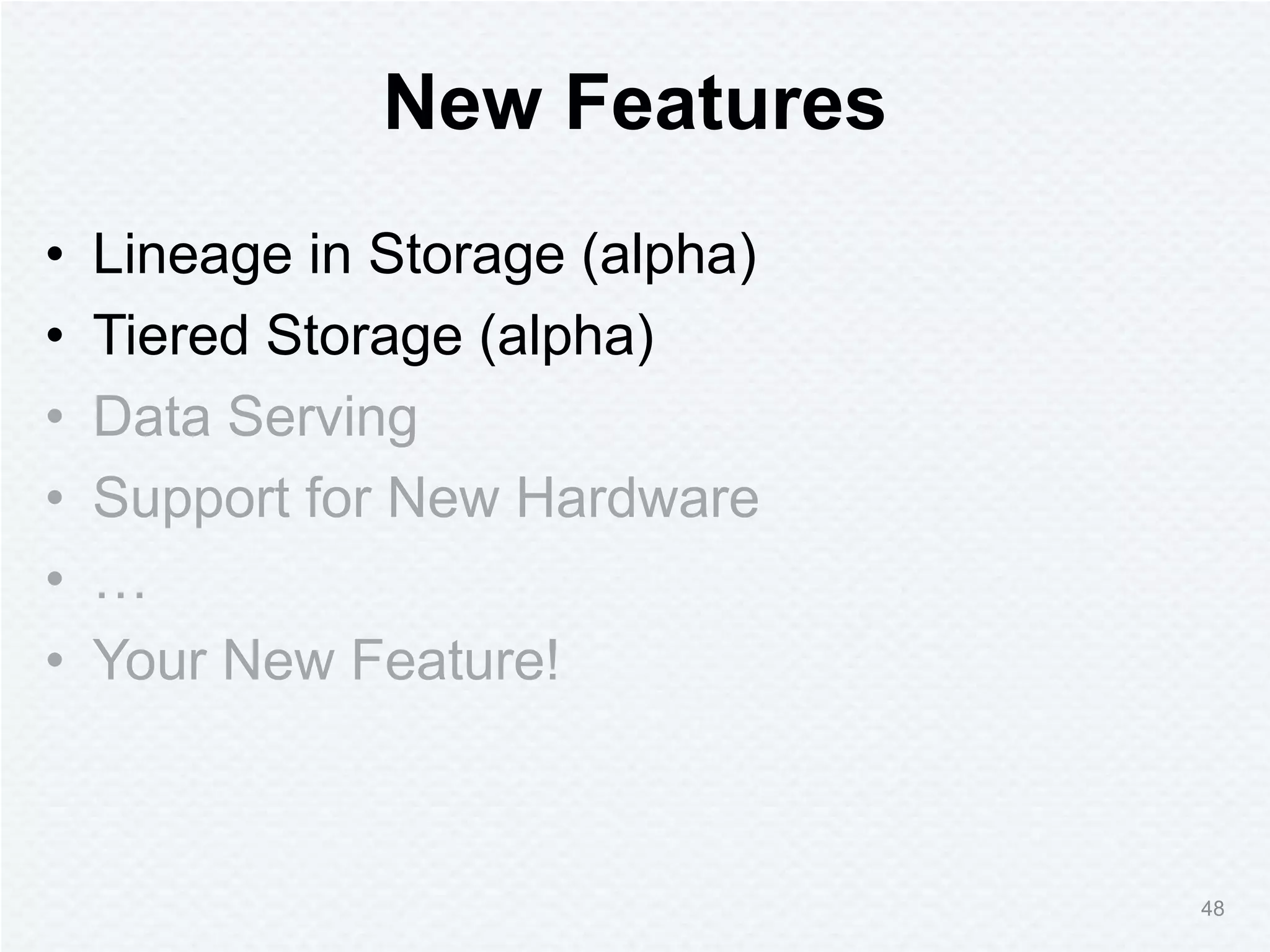 New Features
• Lineage in Storage (alpha)
• Tiered Storage (alpha)
• Data Serving
• Support for New Hardware
• …
• Your New Feature!
48
 