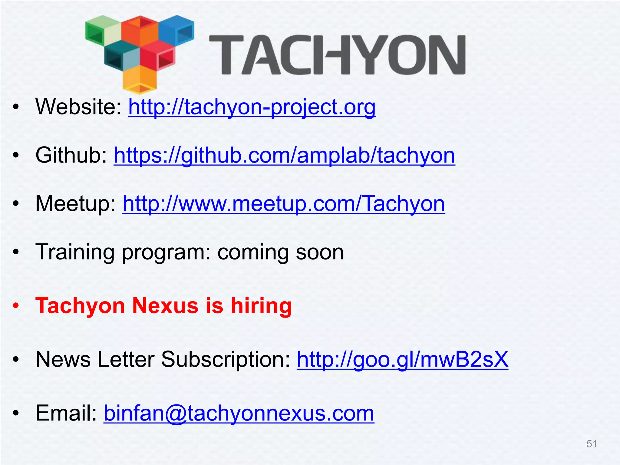 • Website: http://tachyon-project.org
• Github: https://github.com/amplab/tachyon
• Meetup: http://www.meetup.com/Tachyon
• Training program: coming soon
• Tachyon Nexus is hiring
• News Letter Subscription: http://goo.gl/mwB2sX
• Email: binfan@tachyonnexus.com
51
 
