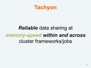 Tachyon
Reliable data sharing at
memory-speed within and across
cluster frameworks/jobs
20
 