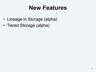 New Features
• Lineage in Storage (alpha)
• Tiered Storage (alpha)
47
 