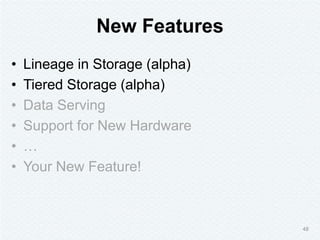 New Features
• Lineage in Storage (alpha)
• Tiered Storage (alpha)
• Data Serving
• Support for New Hardware
• …
• Your Ne...