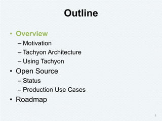 Outline
• Overview
– Motivation
– Tachyon Architecture
– Using Tachyon
• Open Source
– Status
– Production Use Cases
• Roa...
