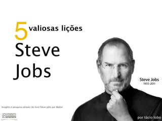 5             valiosas lições


            Steve
            Jobs
Insights e pesquisa através do livro Steve Jobs por Walter



                                                             por tácio lobo
 