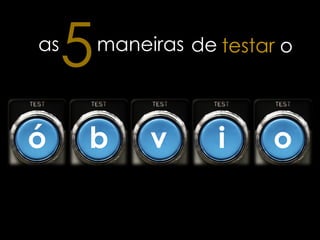 as
     5   maneiras de testar o



ó    b        v      i     o
 