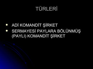 TÜRLERİTÜRLERİ
 ADİ KOMANDİT ŞİRKETADİ KOMANDİT ŞİRKET
 SERMAYESİ PAYLARA BÖLÜNMÜŞSERMAYESİ PAYLARA BÖLÜNMÜŞ
(PAYLI) KOMANDİT ŞİRKET(PAYLI) KOMANDİT ŞİRKET
 