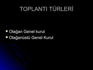 TOPLANTI TÜRLERİTOPLANTI TÜRLERİ
 Olağan Genel kurulOlağan Genel kurul
 Olağanüstü Genel KurulOlağanüstü Genel Kurul
 