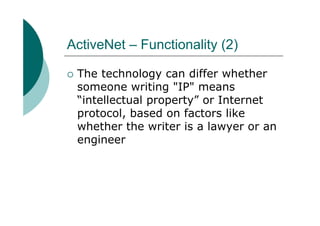 ActiveNet – Functionality (2)

 The technology can differ whether
 someone writing "IP" means
 “intellectual property” or Internet
 protocol, based on factors like
 whether the writer is a lawyer or an
 engineer
 