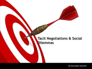 Tacit Negotiations & Social
Dilemmas
By Alaa Abdul Hameed6/21/13
 