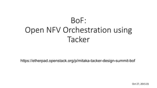 BoF:
Open NFV Orchestration using
Tacker
Oct 27, 2015.01
https://etherpad.openstack.org/p/mitaka-tacker-design-summit-bof
 
