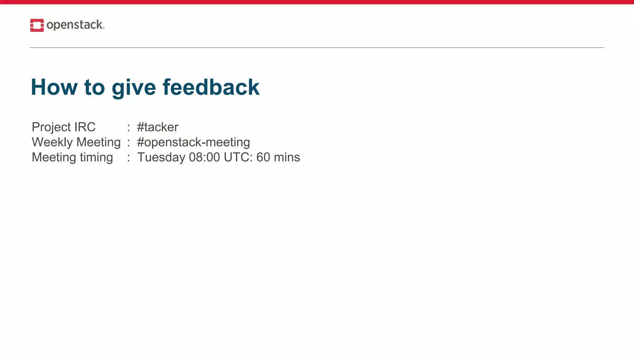 How to give feedback
Project IRC : #tacker
Weekly Meeting : #openstack-meeting
Meeting timing : Tuesday 08:00 UTC: 60 mins
 