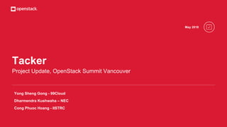 Tacker
Project Update, OpenStack Summit Vancouver
May 2018
Yong Sheng Gong - 99Cloud
Dharmendra Kushwaha – NEC
Cong Phuoc Hoang - IISTRC
 