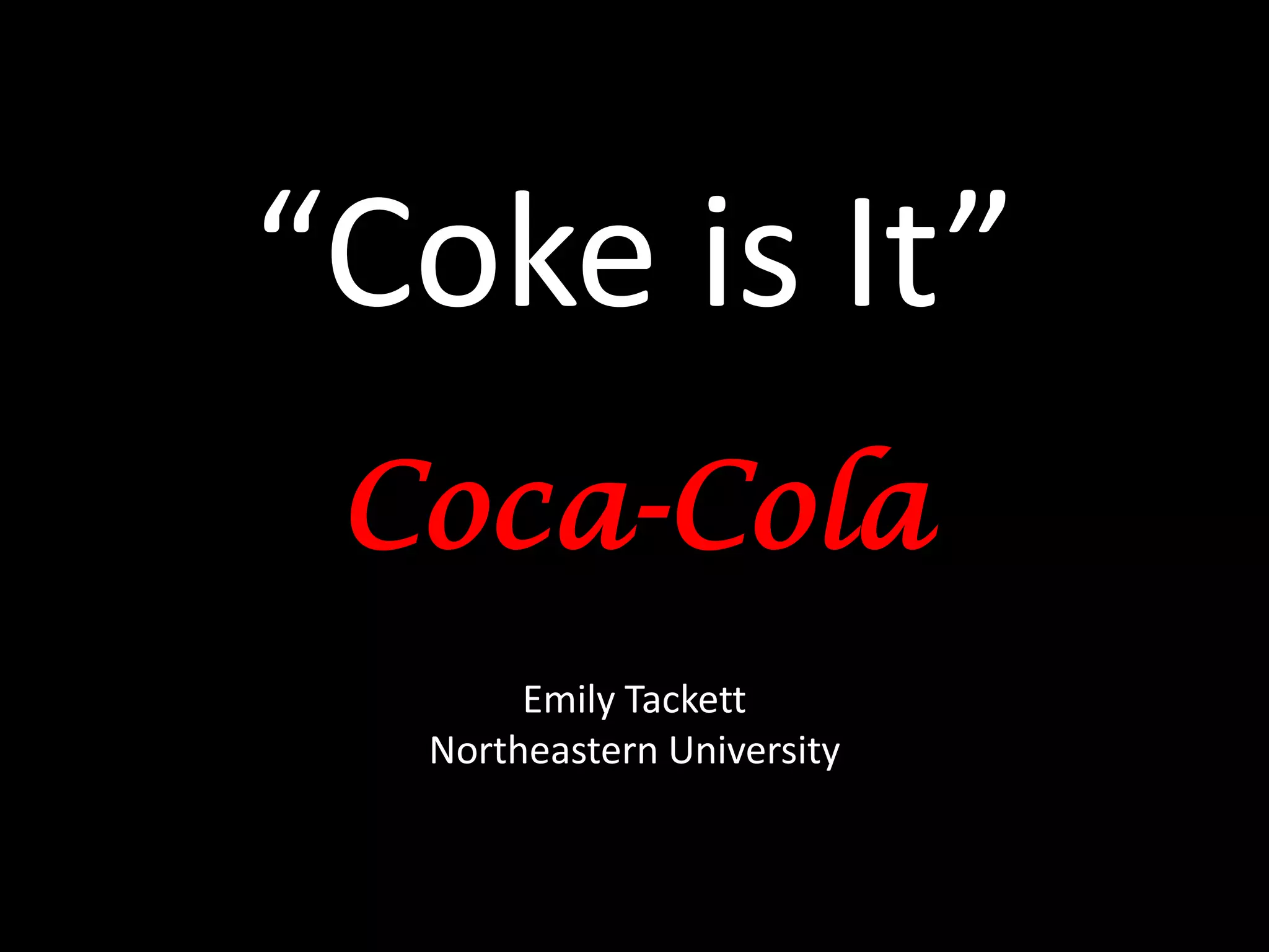 “Coke is It”
 Coca-Cola
       Emily Tackett
  Northeastern University
 