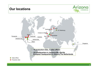 Our locations




                                                                         Oulu
                                                         Sandarne
                                                                                 St. Petersburg

                                           Chester le Street    Almere
                      Dover
                                                                    Gersthofen
 Pensacola                    Savannah                 Niort
                                          Valdosta
        Panama City
                                 Jacksonville
                                Miami
                                                                                                  Singapore




                                  10 production sites, 5 sales offices
                                  US Headquarters in Jacksonville, Florida
                                  European headquarters in Almere, The Netherlands

 Sales offices
 Production sites



                                                                                                              5
 