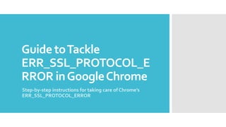 Guide toTackle
ERR_SSL_PROTOCOL_E
RROR inGoogleChrome
Step-by-step instructions for taking care of Chrome’s
ERR_SSL_PROTOCOL_ERROR
 