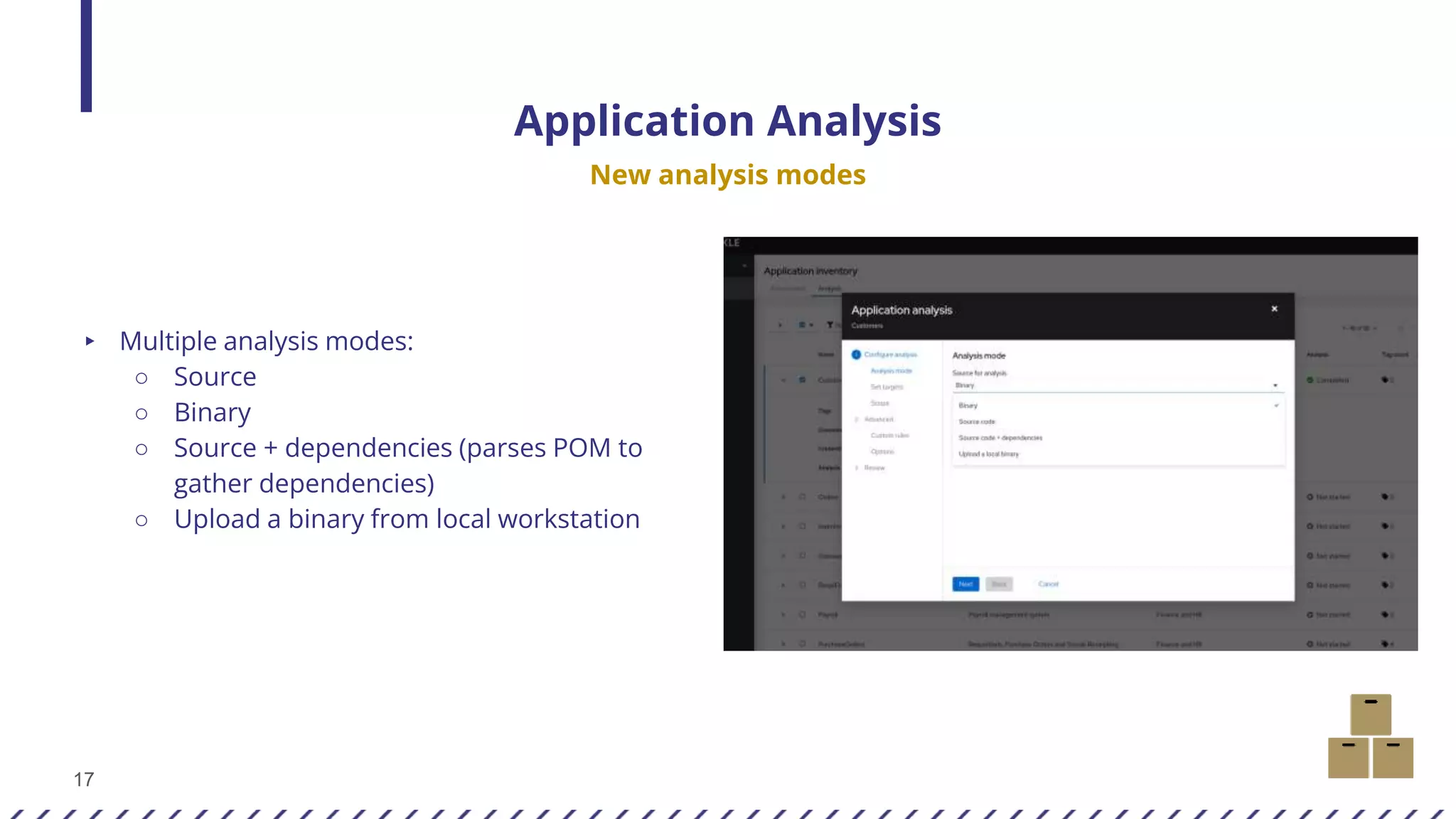 17
Application Analysis
New analysis modes
▸ Multiple analysis modes:
○ Source
○ Binary
○ Source + dependencies (parses POM to
gather dependencies)
○ Upload a binary from local workstation
 