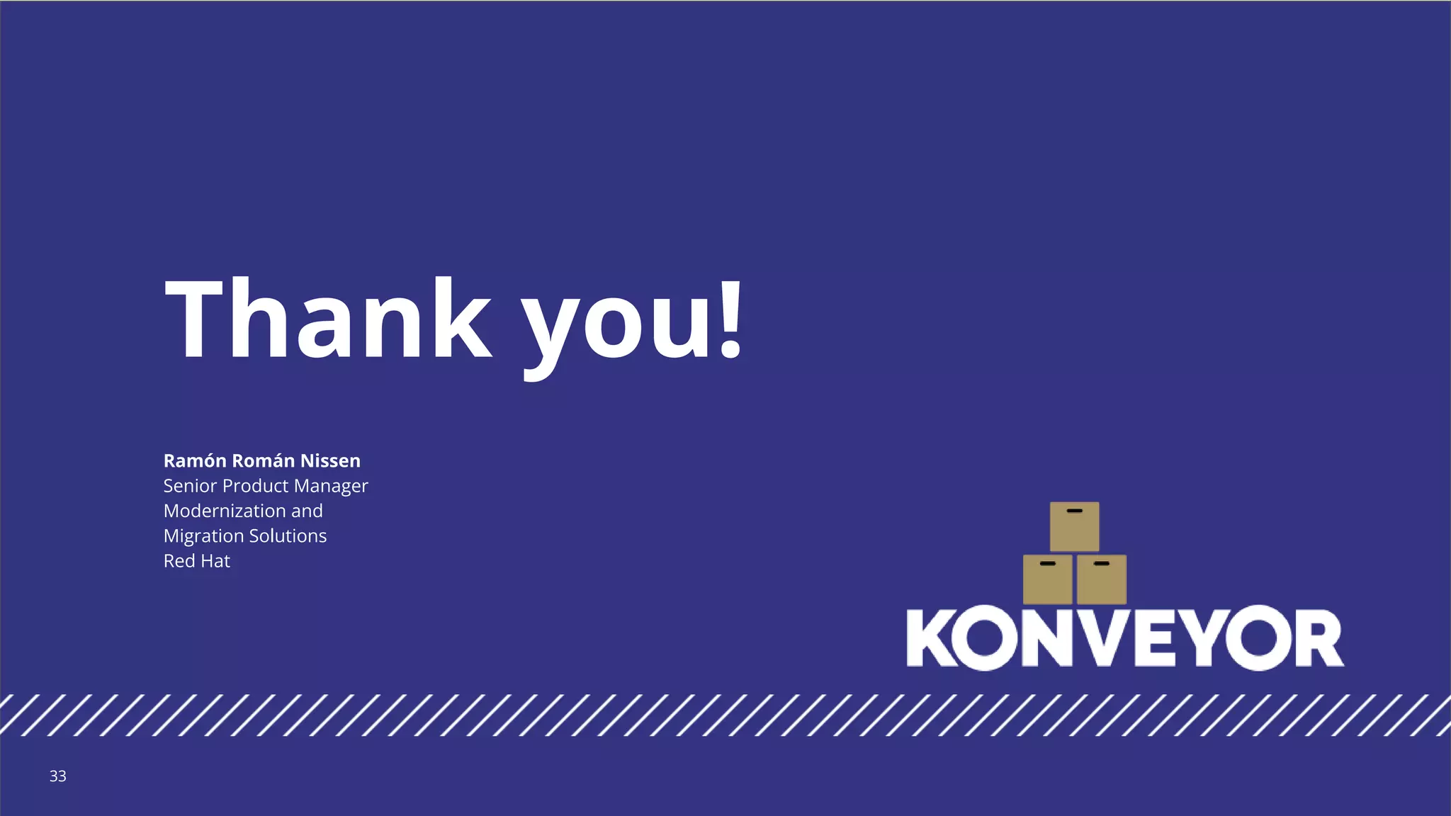 Thank you!
33
Ramón Román Nissen
Senior Product Manager
Modernization and
Migration Solutions
Red Hat
 