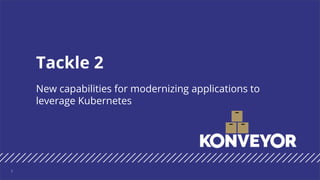 New capabilities for modernizing applications to
leverage Kubernetes
Tackle 2
1
 