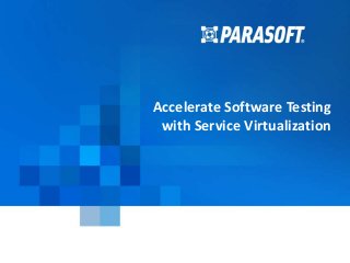 Accelerate Software Testing 
with Service Virtualization 
2014-09-08 
Copyright © 1996-2014 Parasoft 1 
 