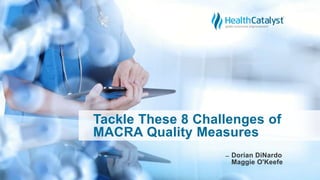 Tackle These 8 Challenges of
MACRA Quality Measures
̶ Dorian DiNardo
Maggie O'Keefe
 