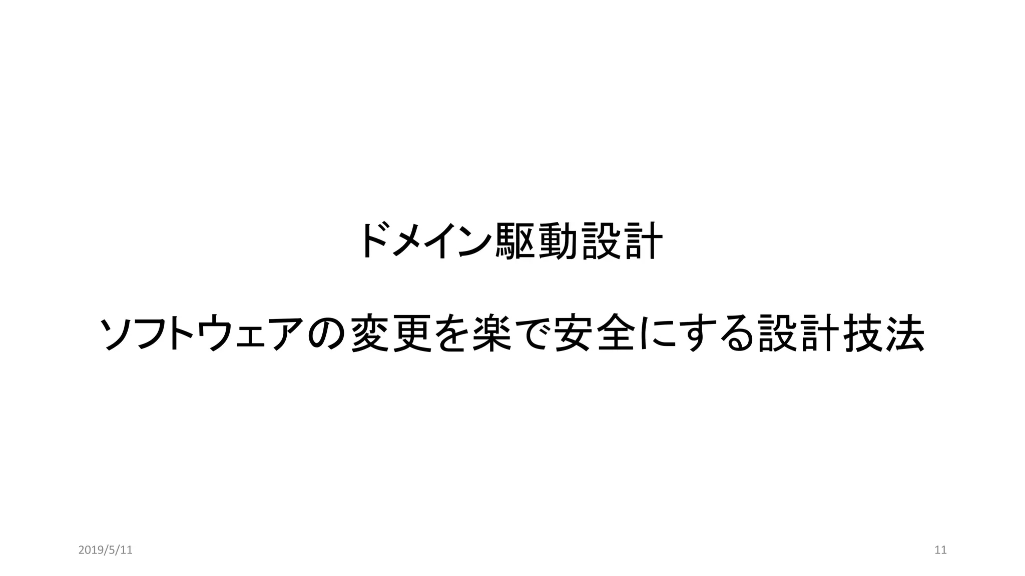 ドメイン駆動設計
ソフトウェアの変更を楽で安全にする設計技法
112019/5/11
 