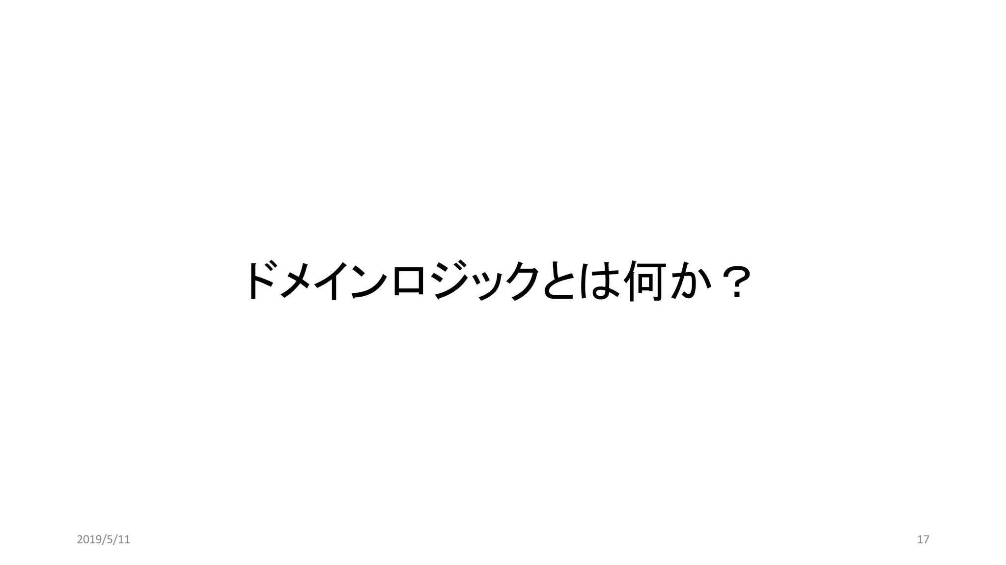 ドメインロジックとは何か？
172019/5/11
 