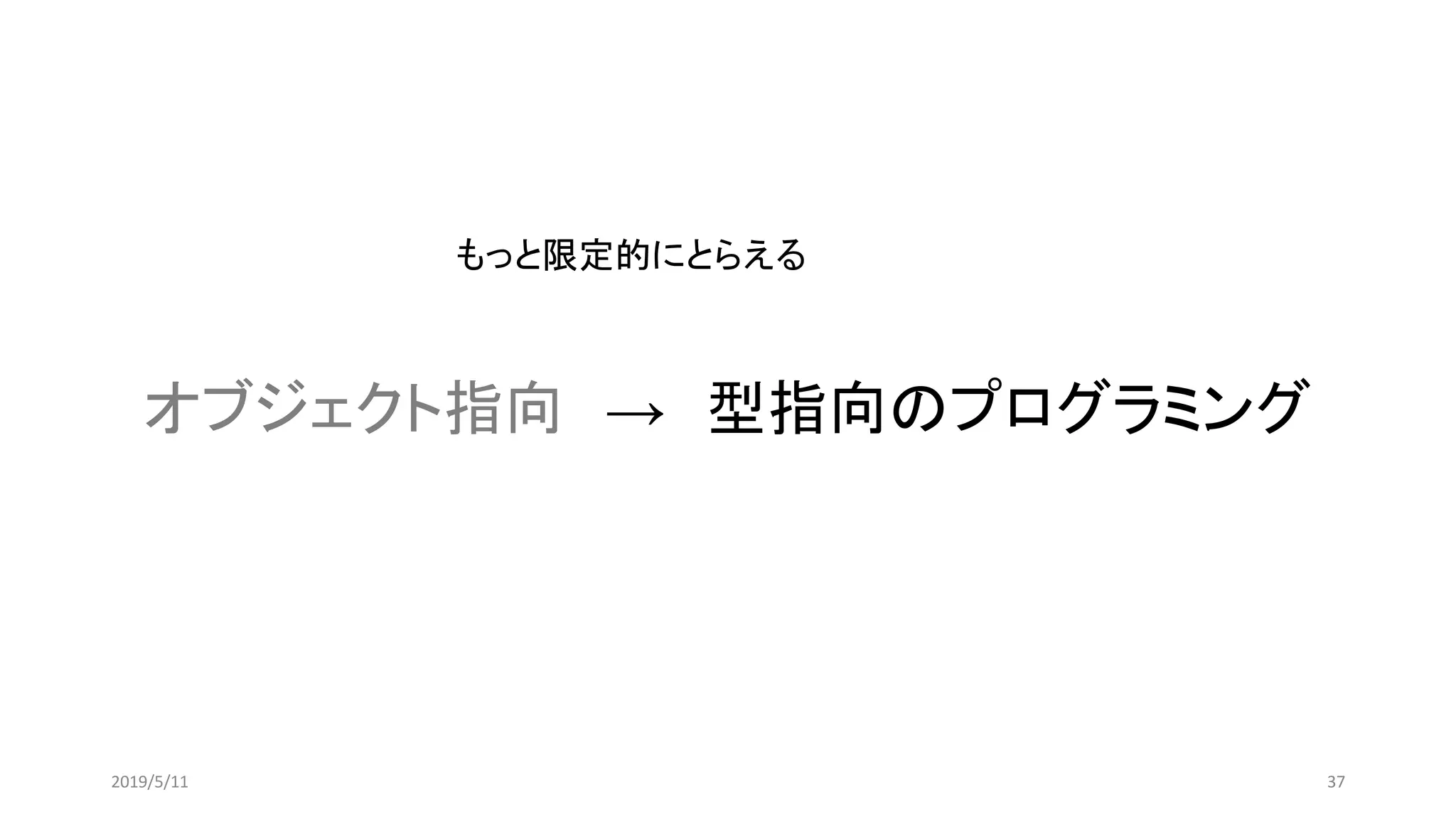 オブジェクト指向 → 型指向のプログラミング
372019/5/11
もっと限定的にとらえる
 