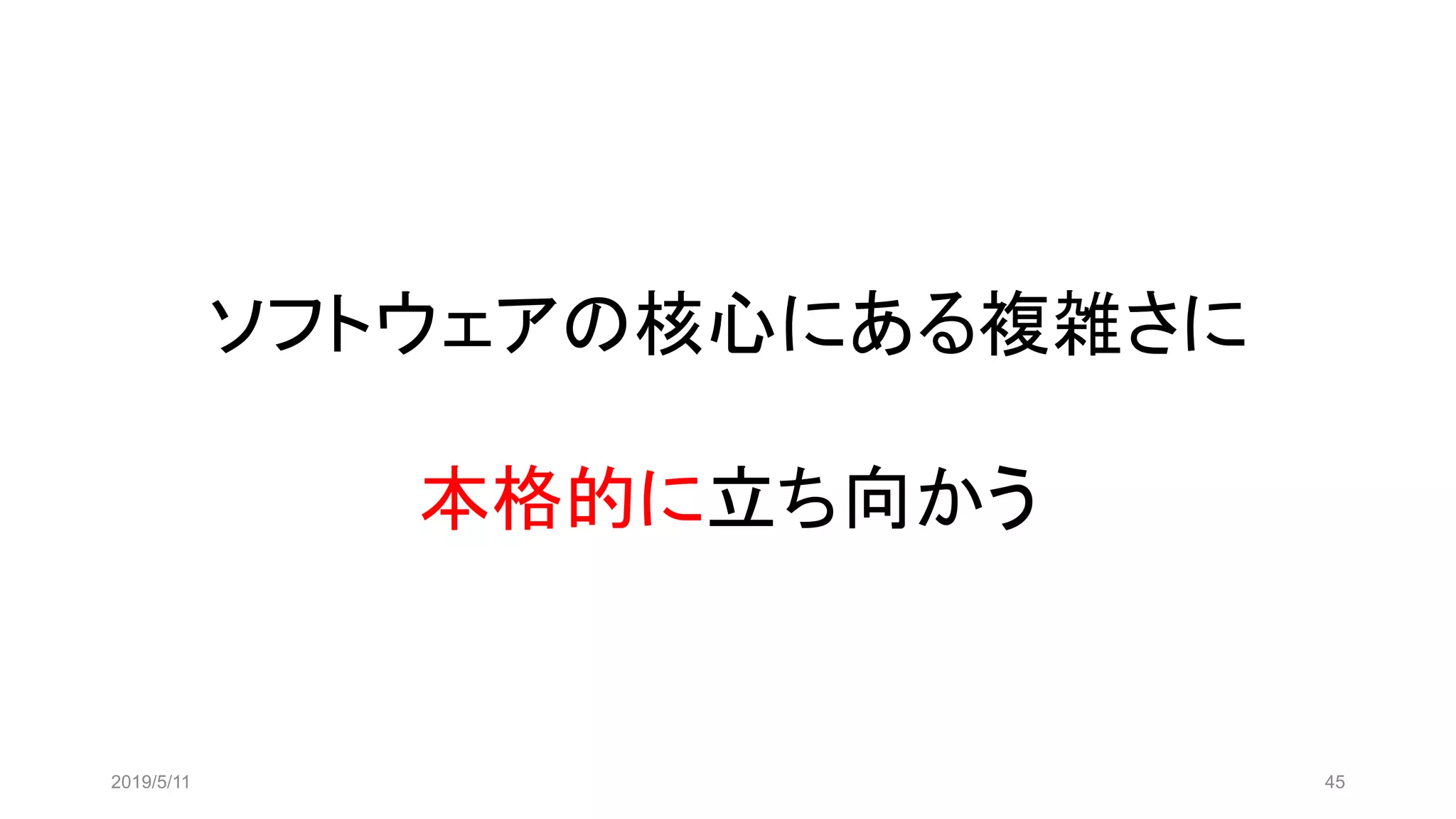 ソフトウェアの核心にある複雑さに
本格的に立ち向かう
2019/5/11 45
 