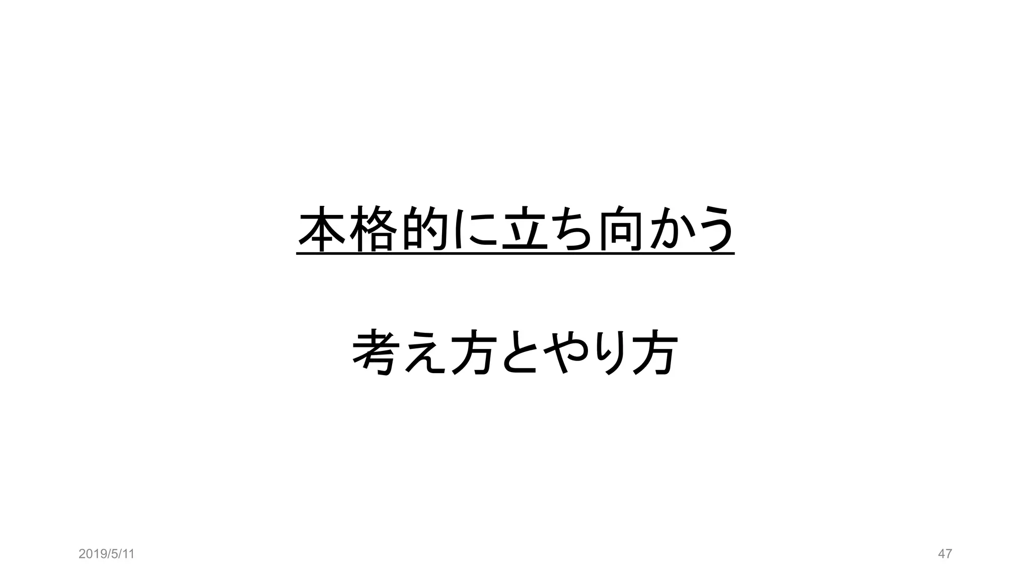 本格的に立ち向かう
考え方とやり方
2019/5/11 47
 