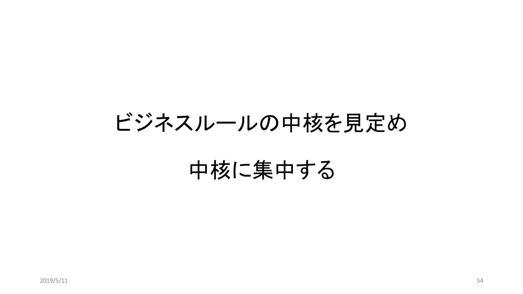 ビジネスルールの中核を見定め
中核に集中する
542019/5/11
 