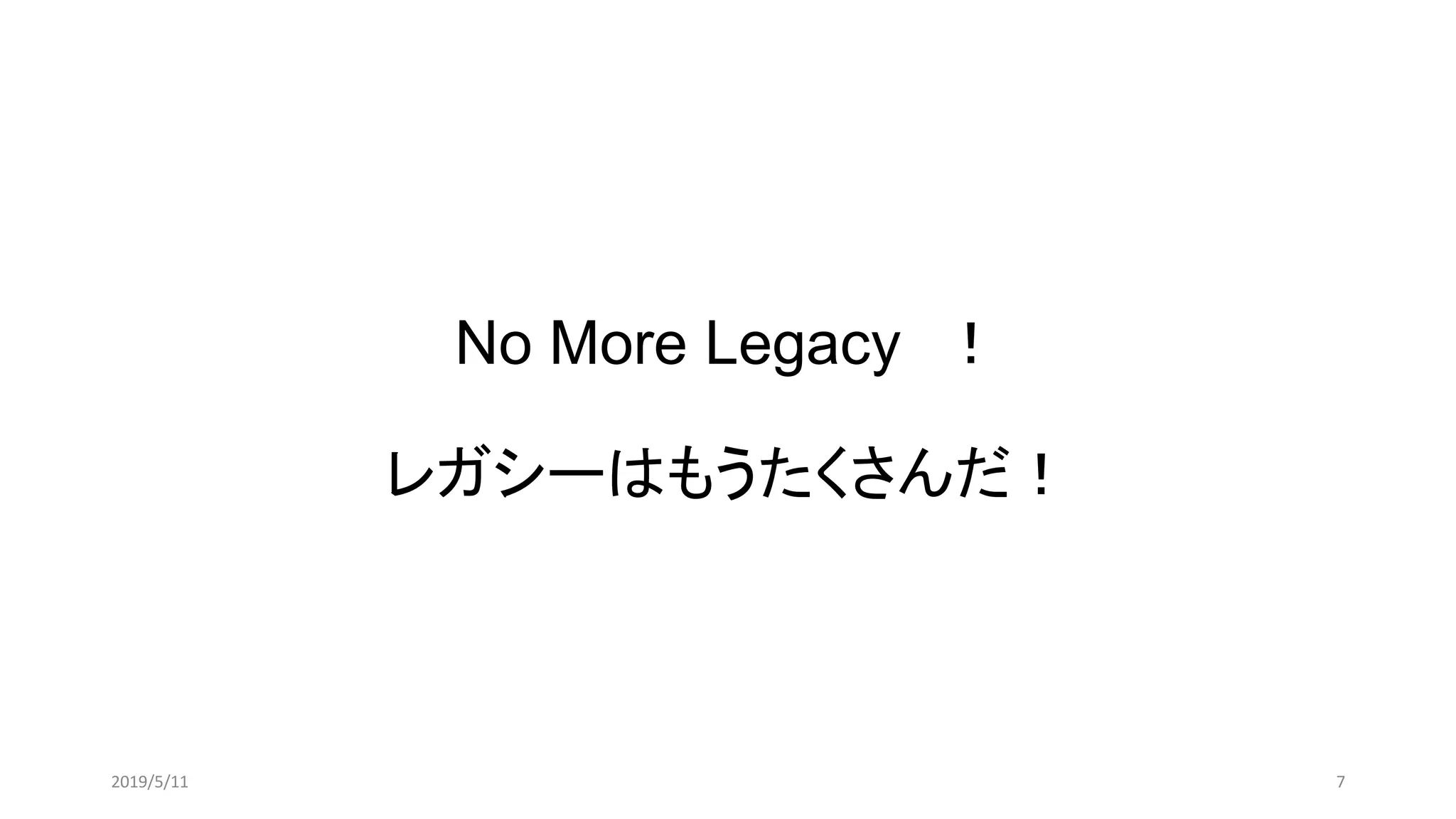 No More Legacy ！
レガシーはもうたくさんだ！
72019/5/11
 