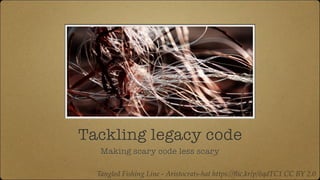 Tackling legacy code
Making scary code less scary
Tangled Fishing Line - Aristocrats-hat https://ﬂic.kr/p/6qdTC1 CC BY 2.0
 