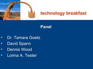 Panel  Dr. Tamara Goetz  David Spann Dennis Wood Lorina A. Tester technology breakfast 