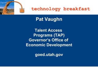 Pat Vaughn Talent Access  Programs (TAP) Governor’s Office of  Economic Development goed.utah.gov technology breakfast 