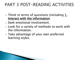 Think in terms of questions (including 1.
Interact with the information
 Seek emotional involvement.
 Look for a variety of methods to work with
the information.
 Take advantage of your own preferred
learning styles.
 