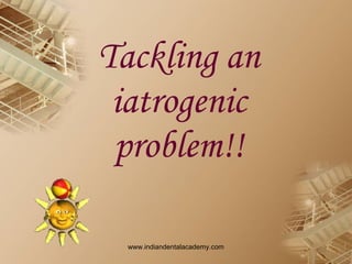 Tackling an
iatrogenic
problem!!
www.indiandentalacademy.com
 