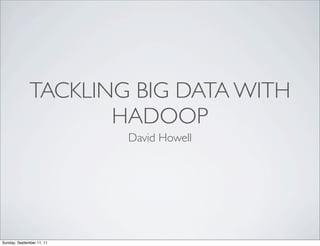 TACKLING BIG DATA WITH
                     HADOOP
                           David Howell




Sunday, September 11, 11
 