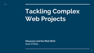 Tackling Complex
Web Projects
Museums and the Web 2016
Sean O’Shea
1
 