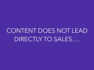 CONTENT DOES NOT LEAD
DIRECTLY TO SALES….
 