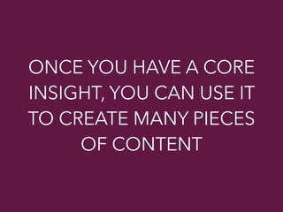 ONCE YOU HAVE A CORE
INSIGHT, YOU CAN USE IT
TO CREATE MANY PIECES
OF CONTENT
 