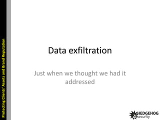 Protecting Clients’ Assets and Brand Reputation

Data exfiltration
Just when we thought we had it
addressed

 