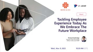 Tackling Employee
Experience Today As
We Embrace The
Future Workplace
Richard Harbridge
2toLead Chief Technology
Officer & Microsoft MVP
#Boye22
Wed., Nov. 9, 2022 10:30 AM (CET)
 