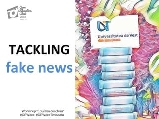 TACKLING
fake news
Workshop “Educația deschisă”
#OEWeek #OEWeekTimisoara
 