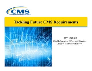 Tackling Future CMS Requirements


                             Tony Trenkle
                   Chief Information Officer and Director,
                       Office of Information Services
 
