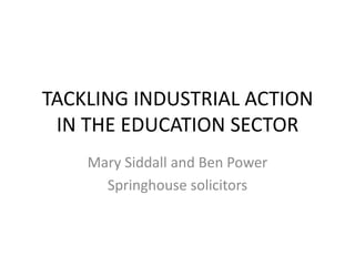 TACKLING INDUSTRIAL ACTION
IN THE EDUCATION SECTOR
Mary Siddall and Ben Power
Springhouse solicitors

 