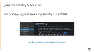Join the weekly Slack chat
The best way to get started, every Tuesday at 15:00 UTC.
wordpress.slack.com/archives/performance
 
