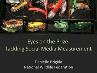 Eyes on the Prize:
Tackling Social Media Measurement
Danielle Brigida
National Wildlife Federation
 